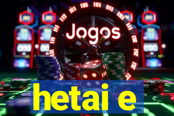 hetai e